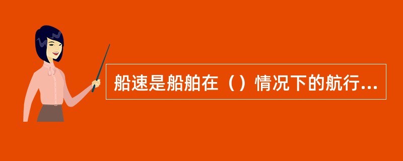 船速是船舶在（）情况下的航行速度。