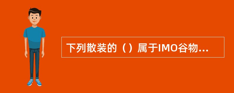 下列散装的（）属于IMO谷物规则中定义的散装谷物。