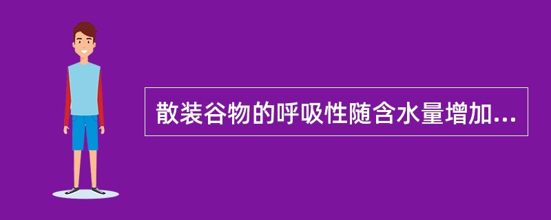 散装谷物的呼吸性随含水量增加而（）。