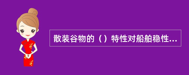 散装谷物的（）特性对船舶稳性产生不利的影响。