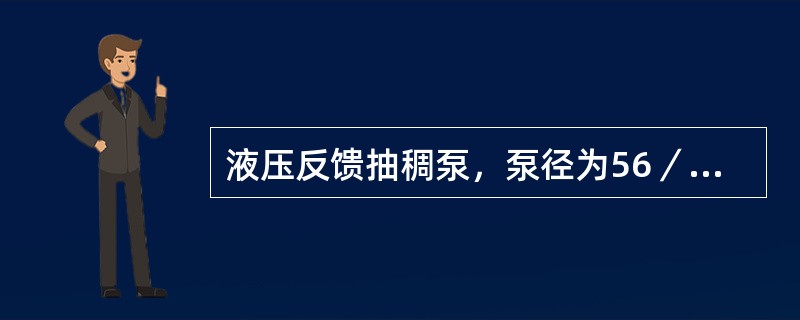 液压反馈抽稠泵，泵径为56／38（mm／mm），柱塞冲程长度为1．2～6m，其理