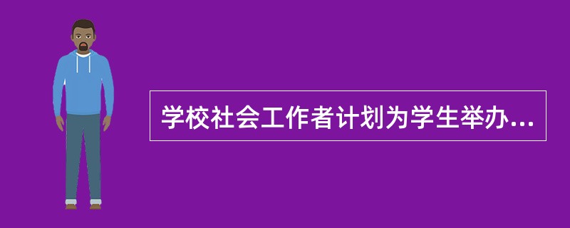 学校社会工作者计划为学生举办特长培训小组，帮助他们培养兴趣爱好。社会工作者在设计