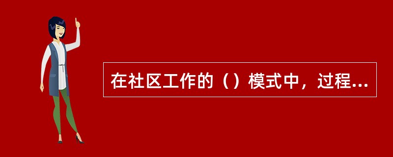 在社区工作的（）模式中，过程目标的地位和重要性超过任务目标。