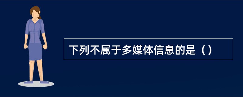 下列不属于多媒体信息的是（）