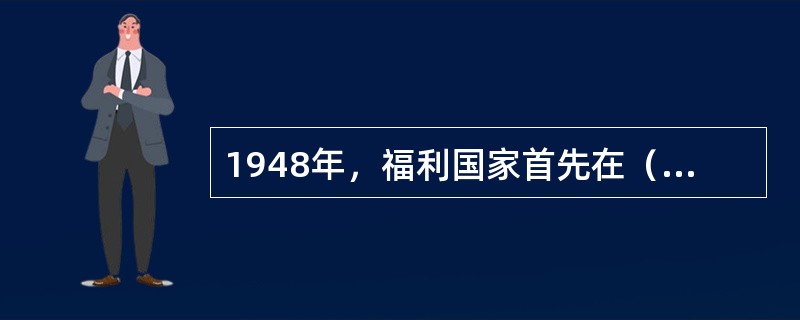 1948年，福利国家首先在（）宣布建立。