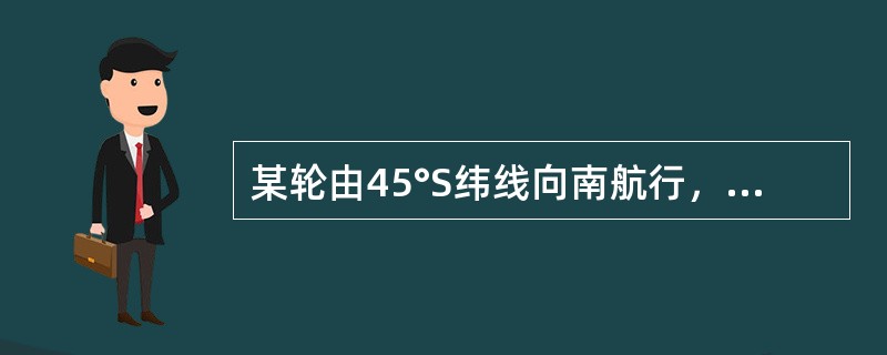 某轮由45°S纬线向南航行，无航行误差，计程仪改正率为0.0%，则1h后推算船位