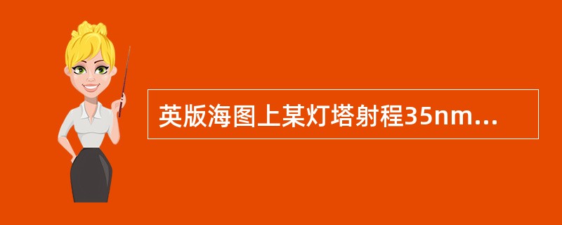 英版海图上某灯塔射程35nmile，灯高144m，眼高9m，则该灯塔灯光最大可见