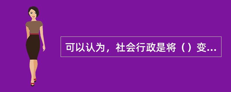 可以认为，社会行政是将（）变为社会服务的活动。