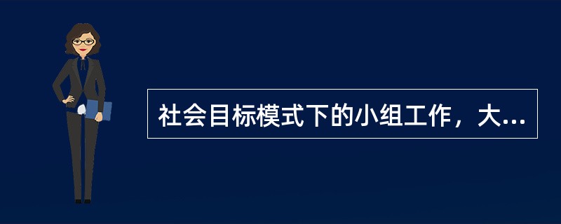 社会目标模式下的小组工作，大都结合社区发展的一些项目或活动来举行，以谋求社区居民