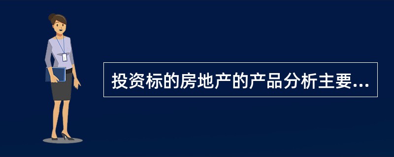 投资标的房地产的产品分析主要从产品的（）方面进行分析。