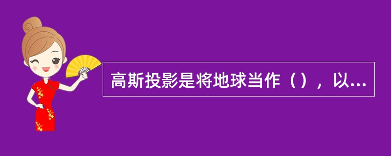 高斯投影是将地球当作（），以圆柱面作为辅助面的一种投影手段。