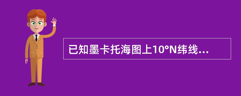 已知墨卡托海图上10°N纬线到赤道的子午线图长为599.1mm，10°N纬线上1