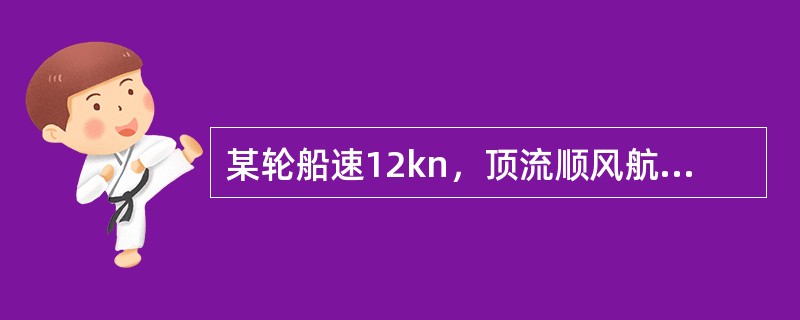 某轮船速12kn，顶流顺风航行，流速2kn，风使船增速1kn，0800计程仪读数