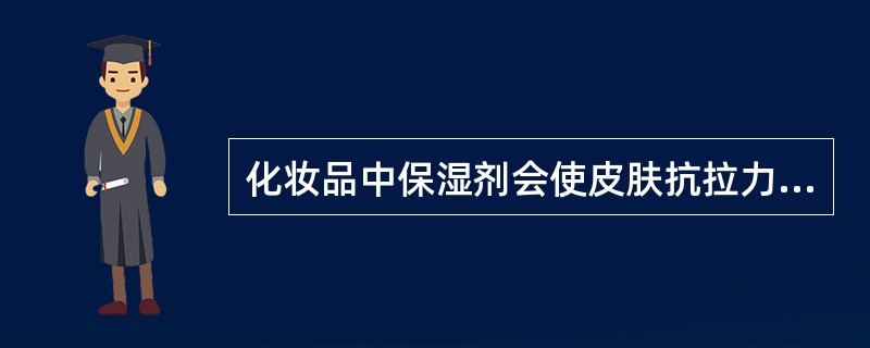 化妆品中保湿剂会使皮肤抗拉力能力（）。