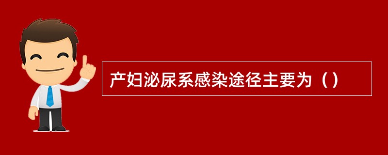 产妇泌尿系感染途径主要为（）