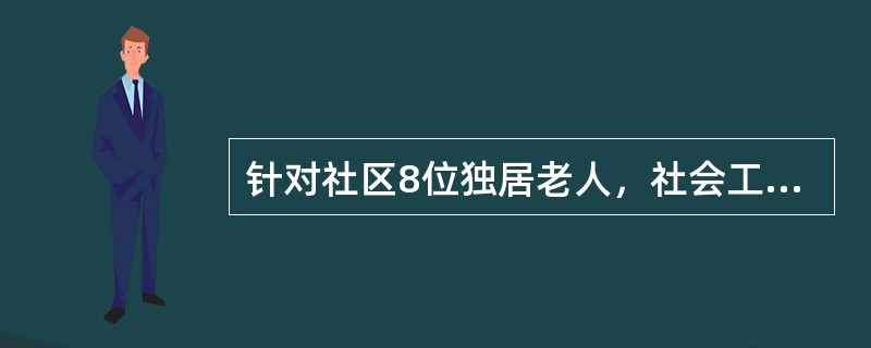 针对社区8位独居老人，社会工作者小张策划了“温馨电话问候”服务，动员社区居民以志