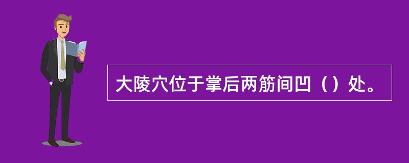 大陵穴位于掌后两筋间凹（）处。