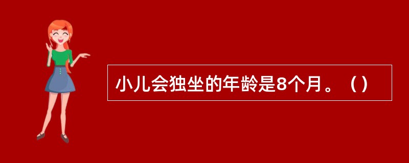 小儿会独坐的年龄是8个月。（）