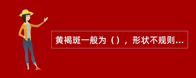 黄褐斑一般为（），形状不规则的斑片，不高出皮肤。