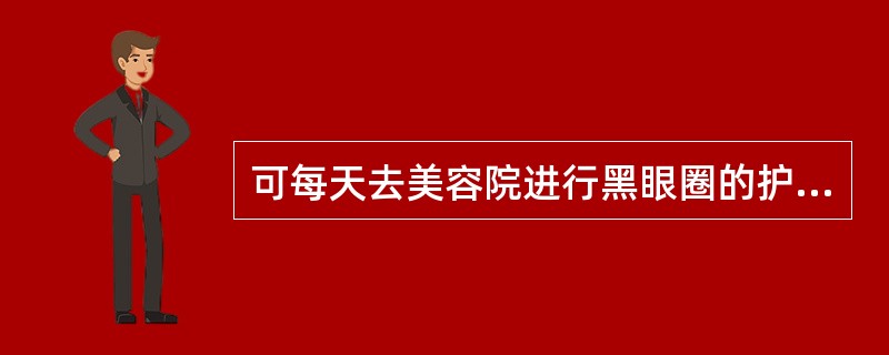 可每天去美容院进行黑眼圈的护理。