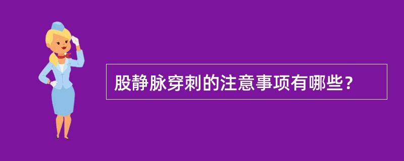 股静脉穿刺的注意事项有哪些？