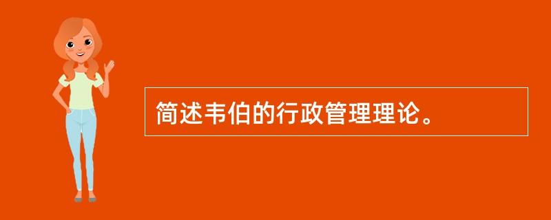 简述韦伯的行政管理理论。