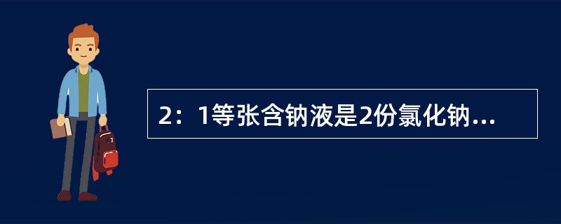 2：1等张含钠液是2份氯化钠，1份1.4%碳酸氢钠。（）