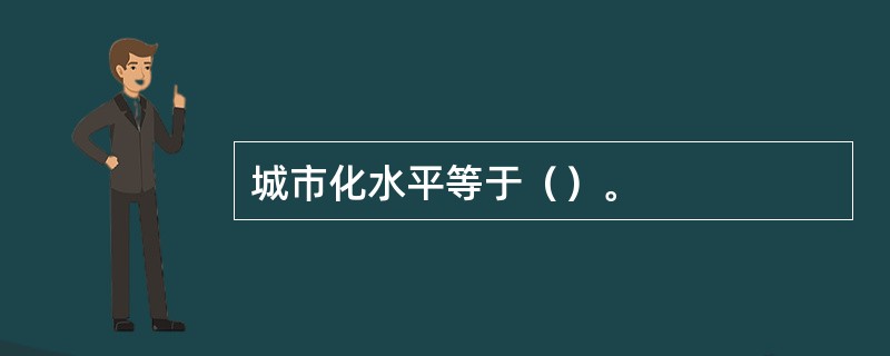 城市化水平等于（）。