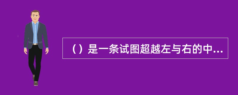 （）是一条试图超越左与右的中间道路，它既不同于自由主义也不同于社会民主主义，在福