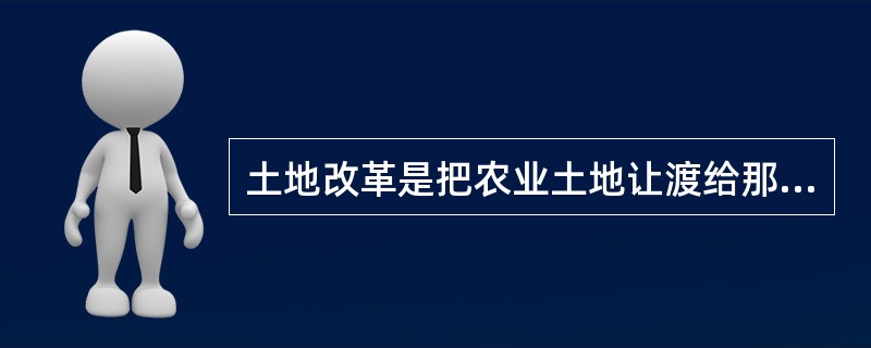 土地改革是把农业土地让渡给那些在土地劳动的人们。