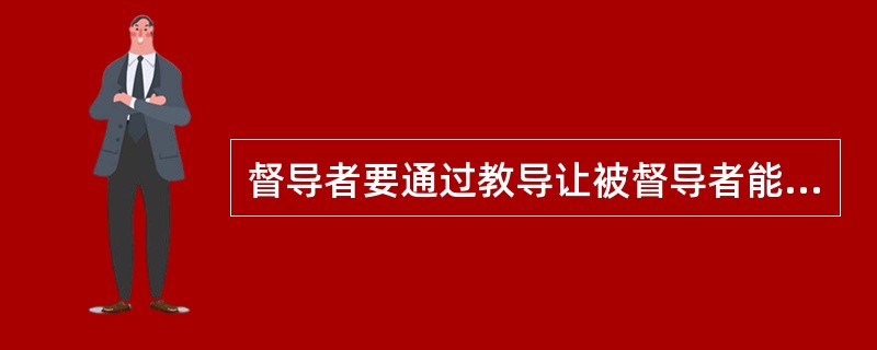 督导者要通过教导让被督导者能够“自我觉醒”，让他自主地思考一些事情，并借此确保被