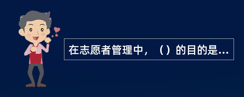 在志愿者管理中，（）的目的是了解志愿者的兴趣，掌握其个人资料，安排志愿者到合适的