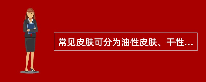 常见皮肤可分为油性皮肤、干性皮肤、混合性皮肤。