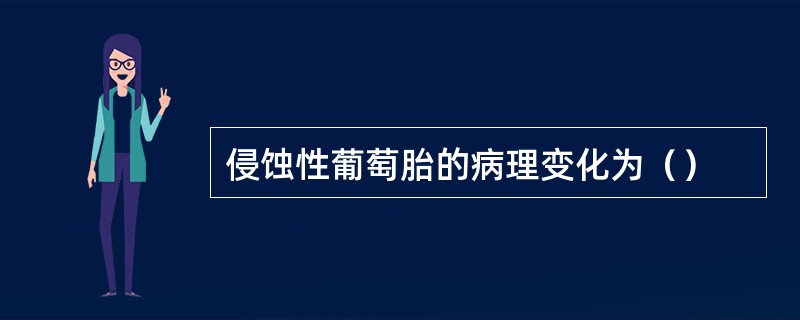 侵蚀性葡萄胎的病理变化为（）