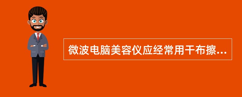 微波电脑美容仪应经常用干布擦拭，并置于常温干燥的环境中。