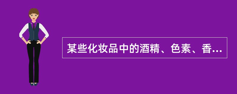 某些化妆品中的酒精、色素、香料、防腐剂等均易引起皮肤过敏。