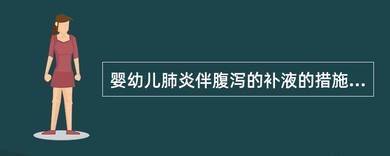 婴幼儿肺炎伴腹泻的补液的措施有（）。