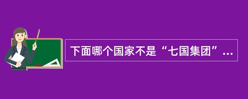 下面哪个国家不是“七国集团”的成员（）。