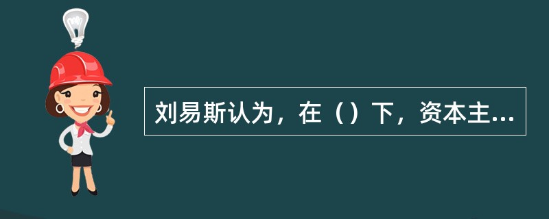 刘易斯认为，在（）下，资本主义部门的工资取决于生存部门的收入。