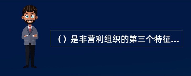 （）是非营利组织的第三个特征，也是非营利组织最具特征的一个属性。