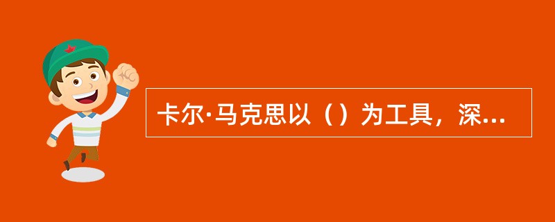 卡尔·马克思以（）为工具，深入具体解剖了资本主义生产方式发生、发展乃至灭亡的历史