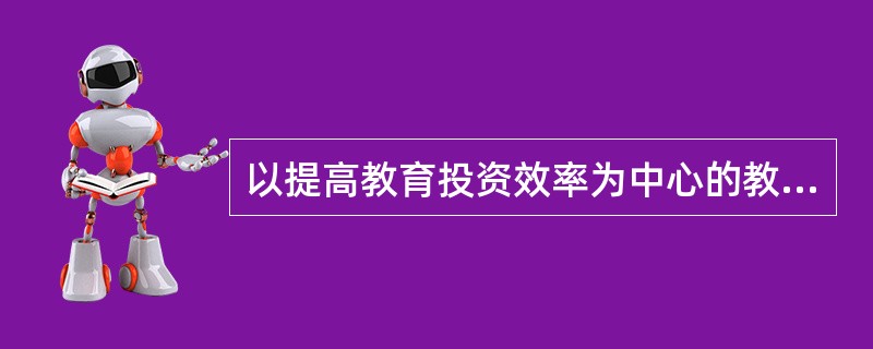 以提高教育投资效率为中心的教育发展战略和政策包括（）