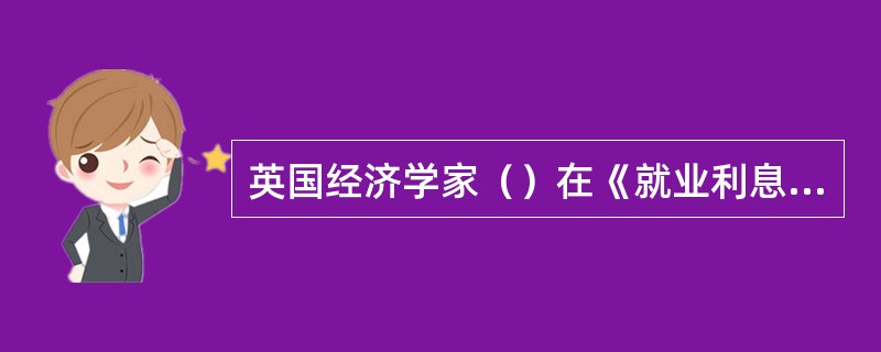 英国经济学家（）在《就业利息和货币通论》一书中认为，社会的就业量取决于有效需求，