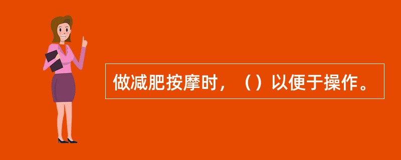 做减肥按摩时，（）以便于操作。