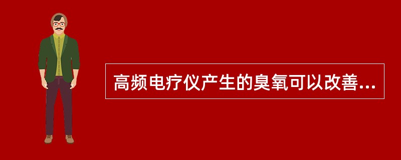 高频电疗仪产生的臭氧可以改善血液循环但不可以杀菌消炎。