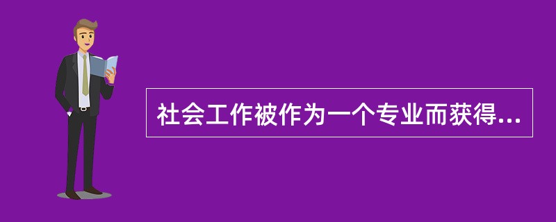 社会工作被作为一个专业而获得社会承认的过程就是社会工作（）