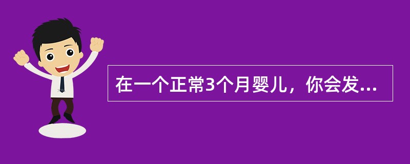 在一个正常3个月婴儿，你会发现（）。