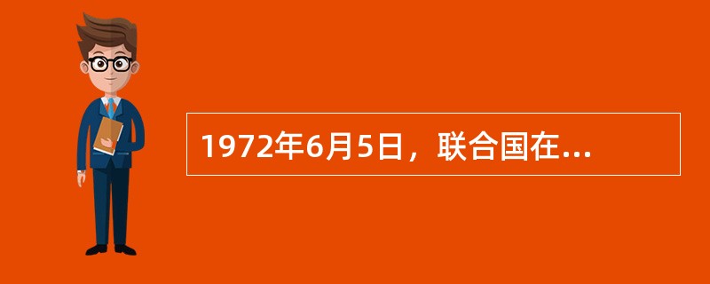 1972年6月5日，联合国在瑞典（）召开了第一次人类环境会议。