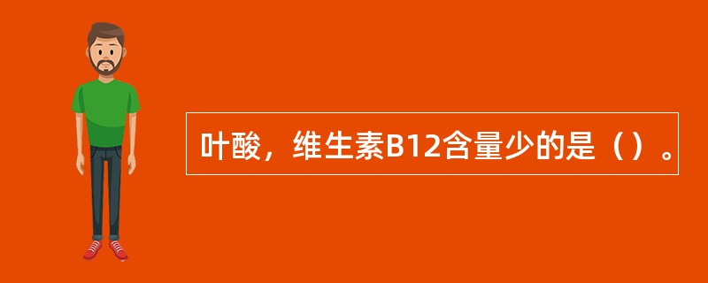 叶酸，维生素B12含量少的是（）。