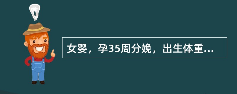 女婴，孕35周分娩，出生体重2.0kg。出生后不久哭声小，哺乳差，体温逐渐下降。